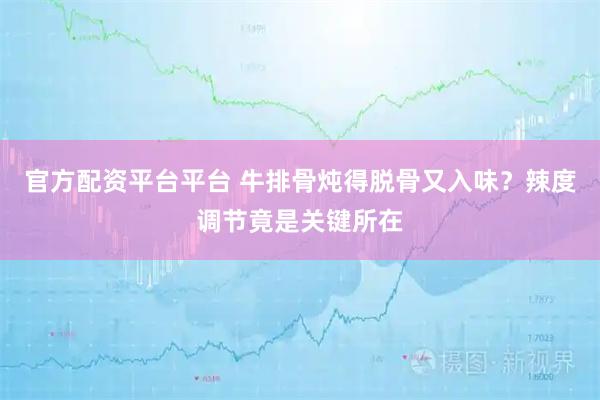 官方配资平台平台 牛排骨炖得脱骨又入味?辣度调节竟是关键所在