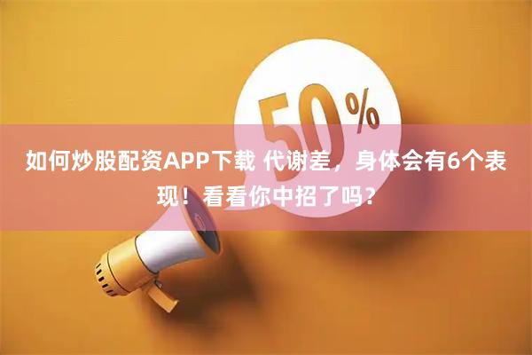 如何炒股配资APP下载 代谢差,身体会有6个表现!看看你中招了吗?