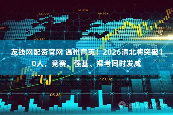友钱网配资官网 温州育英！2026清北将突破10人，竞赛、强基、裸考同时发威