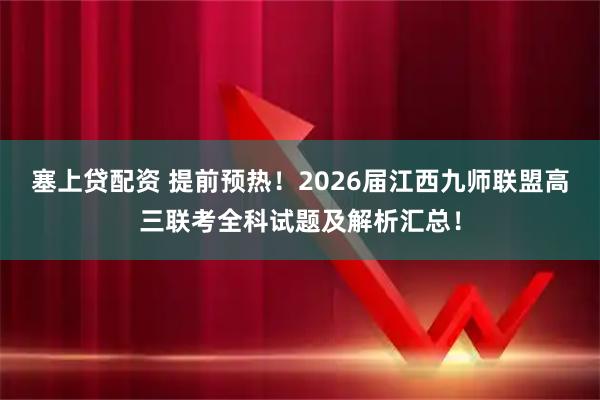 塞上贷配资 提前预热！2026届江西九师联盟高三联考全科试题及解析汇总！