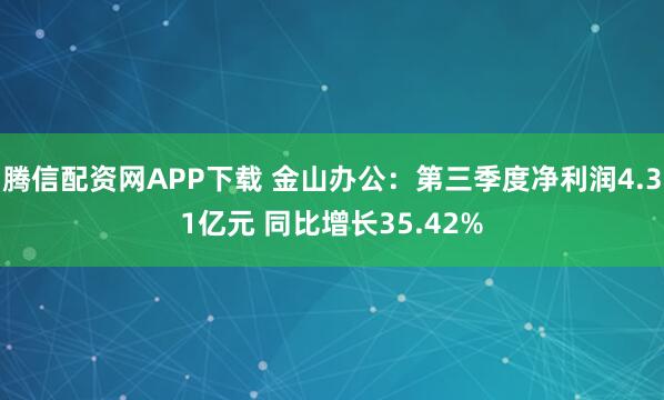 腾信配资网APP下载 金山办公:第三季度净利润4.31亿元 同比增长35.42%