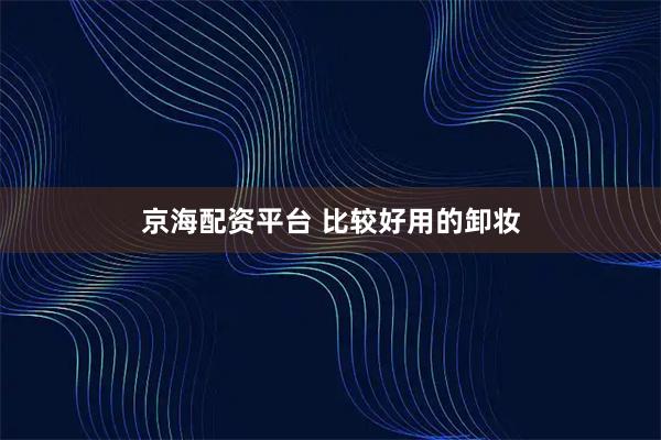 京海配资平台 比较好用的卸妆