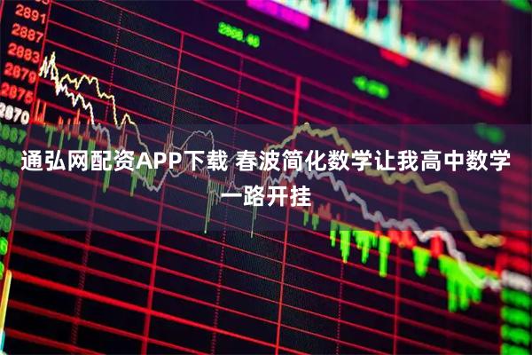 通弘网配资APP下载 春波简化数学让我高中数学一路开挂