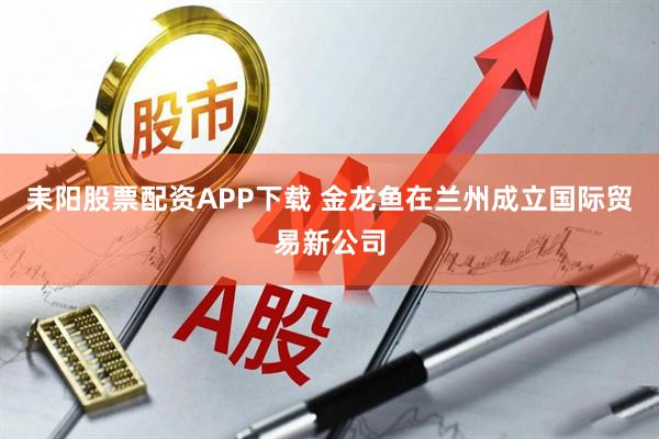 耒阳股票配资APP下载 金龙鱼在兰州成立国际贸易新公司