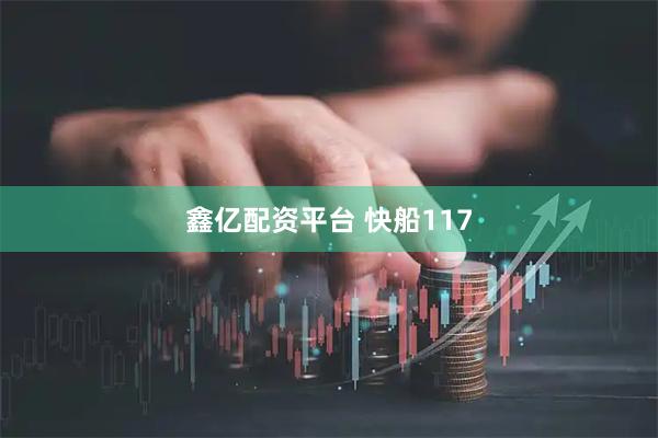 鑫亿配资平台 快船117