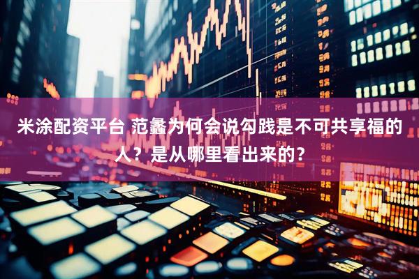 米涂配资平台 范蠡为何会说勾践是不可共享福的人？是从哪里看出来的？