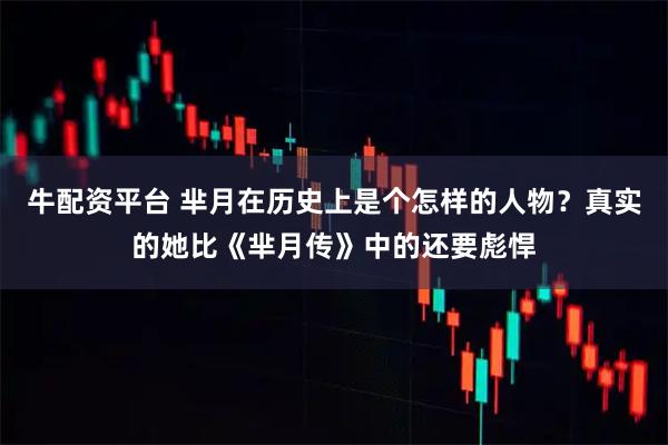 牛配资平台 芈月在历史上是个怎样的人物？真实的她比《芈月传》中的还要彪悍