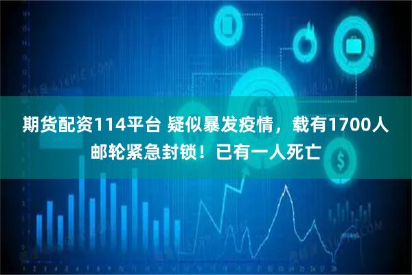 期货配资114平台 疑似暴发疫情，载有1700人邮轮紧急封锁！已有一人死亡