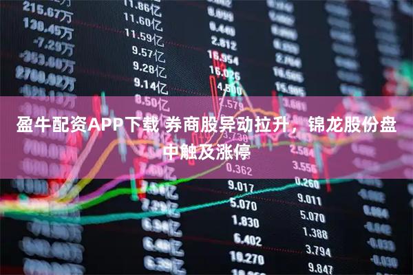 盈牛配资APP下载 券商股异动拉升，锦龙股份盘中触及涨停