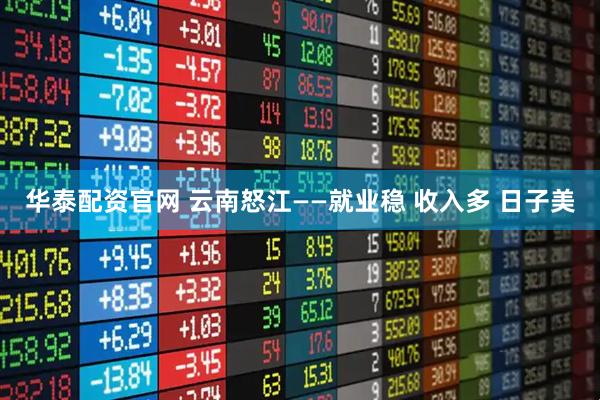 华泰配资官网 云南怒江——就业稳 收入多 日子美